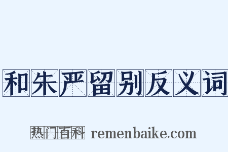 和朱严留别反义词是什么意思的图片
